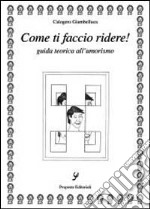 Come ti faccio ridere. Guida teorica all'umorismo libro