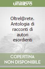 Oltrel@rete. Antologia di racconti di autori esordienti libro