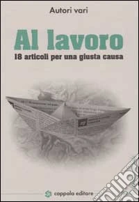 Al lavoro. 18 articoli per una giusta causa libro