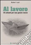 Al lavoro. 18 articoli per una giusta causa libro