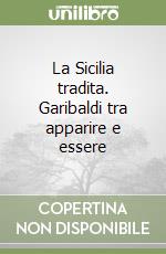 La Sicilia tradita. Garibaldi tra apparire e essere