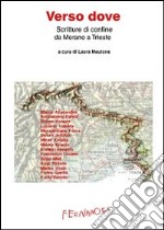 Verso dove. Scritture di confine da Merano a Trieste libro