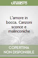 L'amore in bocca. Canzoni sconce e malinconiche libro