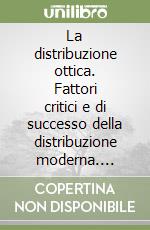 La distribuzione ottica. Fattori critici e di successo della distribuzione moderna. Caratteri strutturali e prospettive della distribuzione ottica in Italia