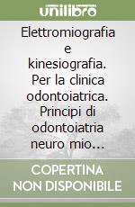 Elettromiografia e kinesiografia. Per la clinica odontoiatrica. Principi di odontoiatria neuro mio fasciale libro