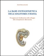 La base ontogenetica dell'anatomia umana. Un approccio biodinamico allo sviluppo dal concepimento alla nascita libro