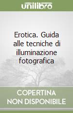 Erotica. Guida alle tecniche di illuminazione fotografica