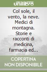 Col sole, il vento, la neve. Medici di montagna. Storie e racconti di medicina, farmacia ed erboristeria attraverso le vicende dei Largajolli, un'antica famiglia... libro