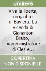 Viva la libertà, moja il re di Baviera. La vicenda di Giananton Braito, «amministratore di Cles e Malé», sullo sfondo dell'insurrezione hoferiana del 1809 libro