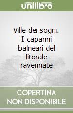 Ville dei sogni. I capanni balneari del litorale ravennate