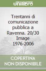 Trentanni di comunicazione pubblica a Ravenna. 20/30 Image 1976-2006 libro