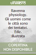 Ravenna physiology. Gli uomini come le città sono dei tentativi. Ediz. illustrata