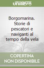 Borgomarina. Storie di pescatori e naviganti al tempo della vela libro