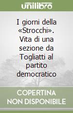 I giorni della «Strocchi». Vita di una sezione da Togliatti al partito democratico libro