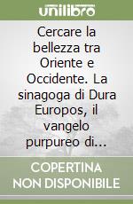 Cercare la bellezza tra Oriente e Occidente. La sinagoga di Dura Europos, il vangelo purpureo di Rossano, i mosaici di Ravenna libro