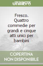 Fresco. Quattro commedie per grandi e cinque atti unici per bambini