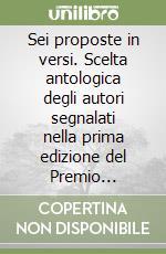 Sei proposte in versi. Scelta antologica degli autori segnalati nella prima edizione del Premio nazionale di poesia «Alessandro Tanzi» (1999)