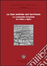 Le fasi antiche del territorio. La Lombardia orientale tra Adda e Oglio libro