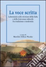 La voce scritta. Laboratorio sulle strutture della fiaba e della letteratura infantile tra tradizione e modernità libro