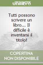 Tutti possono scrivere un libro... Il difficile è inventarsi il titolo! libro