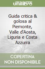 Guida critica & golosa al Piemonte, Valle d'Aosta, Liguria e Costa Azzurra libro