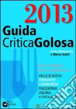 GuidaCriticaGolosa 2013. Dove mangiare, bere e acquistare in... Valle d'Aosta, Piemonte, Lombardia, piacentino, Liguria e Costa Azzurra libro