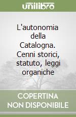 L'autonomia della Catalogna. Cenni storici, statuto, leggi organiche libro