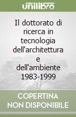 Il dottorato di ricerca in tecnologia dell'architettura e dell'ambiente 1983-1999 libro