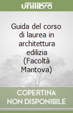 Guida del corso di laurea in architettura edilizia (Facoltà Mantova) libro