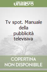 Tv spot. Manuale della pubblicità televisiva libro