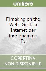 Filmaking on the Web. Guida a Internet per fare cinema e Tv libro