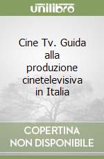 Cine Tv. Guida alla produzione cinetelevisiva in Italia libro