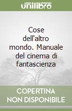 Cose dell'altro mondo. Manuale del cinema di fantascienza libro