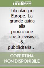 Filmaking in Europe. La grande guida alla produzione cine-televisiva & pubblicitaria europea libro
