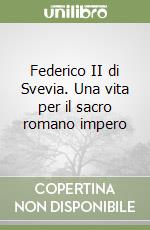 Federico II di Svevia. Una vita per il sacro romano impero libro