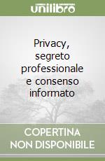 Privacy, segreto professionale e consenso informato libro