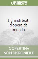 I grandi teatri d'opera del mondo libro