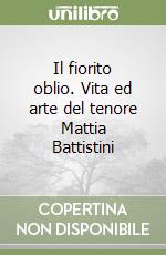 Il fiorito oblio. Vita ed arte del tenore Mattia Battistini