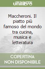Maccheroni. Il piatto più famoso del mondo tra cucina, musica e letteratura libro