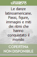 Le danze latinoamericane. Passi, figure, immagini e miti dei ritmi che hanno conquistato il mondo libro