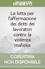 La lotta per l'affermazione dei diritti dei lavoratori contro la violenza mafiosa libro