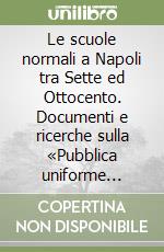 Le scuole normali a Napoli tra Sette ed Ottocento. Documenti e ricerche sulla «Pubblica uniforme educazione» in antico regime libro