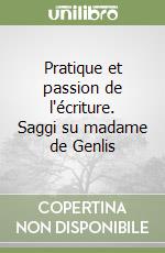 Pratique et passion de l'écriture. Saggi su madame de Genlis libro