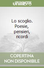 Lo scoglio. Poesie, pensieri, ricordi libro
