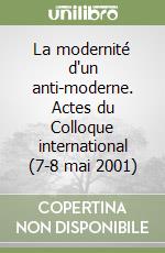 La modernité d'un anti-moderne. Actes du Colloque international (7-8 mai 2001) libro