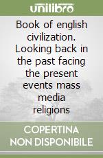 Book of english civilization. Looking back in the past facing the present events mass media religions libro