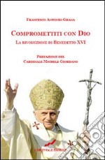 Compromettiti con Dio. La rivoluzione di Benedetto XVI libro