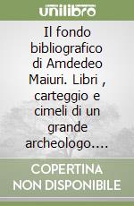 Il fondo bibliografico di Amdedeo Maiuri. Libri , carteggio e cimeli di un grande archeologo. Con CD-ROM