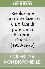 Rivoluzione controrivoluzione e politica di potenza in Estremo Oriente (1950-1975) libro