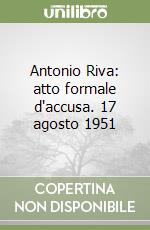 Antonio Riva: atto formale d'accusa. 17 agosto 1951